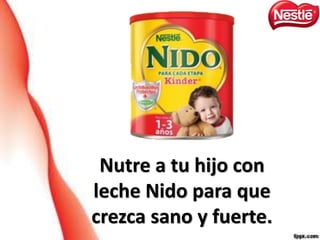 Nutre a tu hijo con
leche Nido para que
crezca sano y fuerte.
 