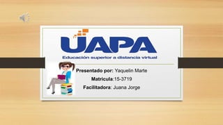 Presentado por: Yaquelin Marte
Matricula:15-3719
Facilitadora: Juana Jorge
 