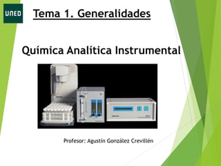 Tema 1. Generalidades
Química Analítica Instrumental
Profesor: Agustín González Crevillén
 