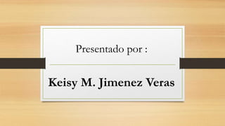 Presentado por :
Keisy M. Jimenez Veras
 