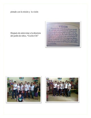 pintado con la misión y la visión




Después de entrevistar a la directora
del jardín de niños, “Cecilio Chi”
 