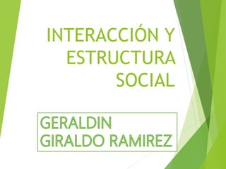 INTERACCIÓN Y
ESTRUCTURA
SOCIAL
 