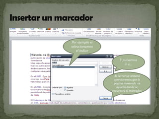 Por ejemplo si
seleccionamos
el índice
Y pulsamos
ir a…
Al cerrar la ventana
apreciaremos que la
pagina mostrada es
aquella donde se
encuentra el marcador.

 