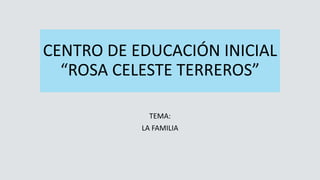 CENTRO DE EDUCACIÓN INICIAL
“ROSA CELESTE TERREROS”
TEMA:
LA FAMILIA
 