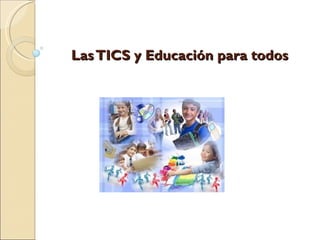 Las TICS y Educación para todos
 