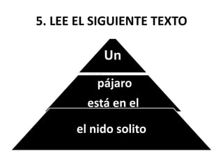 5. LEE EL SIGUIENTE TEXTO
Un
pájaro
está en el
el nido solito