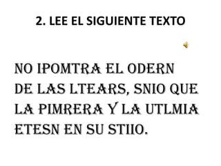 2. LEE EL SIGUIENTE TEXTO
No ipomtra el odern
de las ltears, snio que
la pimrera y la utlmia
Etesn en su stiio.