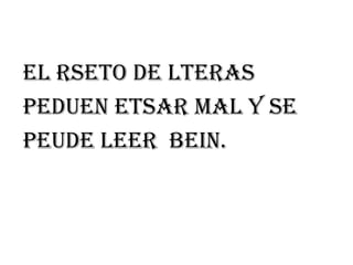 El rseto de lteras
Peduen etsar mal y se
Peude leer bein.