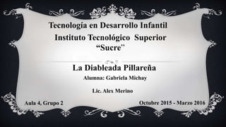 Alumna: Gabriela Michay
Instituto Tecnológico Superior
“Sucre”
Tecnología en Desarrollo Infantil
La Diableada Pillareña
Aula 4, Grupo 2 Octubre 2015 - Marzo 2016
Lic. Alex Merino
 