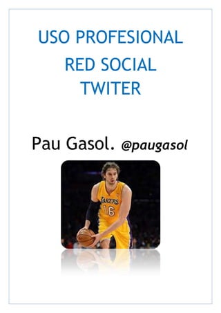 USO PROFESIONAL
RED SOCIAL
TWITER
Pau Gasol.

@paugasol

 