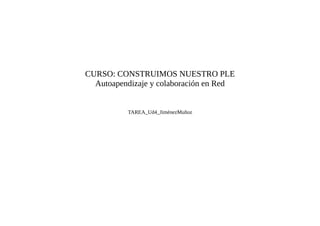 CURSO: CONSTRUIMOS NUESTRO PLE
  Autoapendizaje y colaboración en Red


          TAREA_Ud4_JiménezMuñoz
 