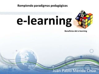Rompiendo paradigmas pedagógicos e-learning Beneficios del e-learning Juan Pablo Mérida Chúa  