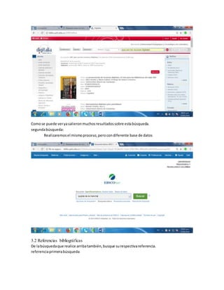 Comose puede veryasalieronmuchosresultadossobre estabúsqueda.
segundabúsqueda:
Realizaremosel mismoproceso,perocondiferente base de datos
3.2 Referencias bibliográficas
De labúsquedaque realice arribatambién,busque surespectivareferencia.
referenciaprimerabúsqueda
 