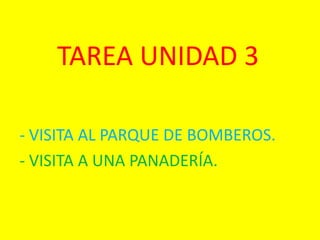 TAREA UNIDAD 3

- VISITA AL PARQUE DE BOMBEROS.
- VISITA A UNA PANADERÍA.
 