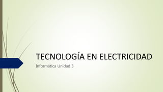 TECNOLOGÍA EN ELECTRICIDAD
Informática Unidad 3
 