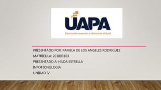 PRESENTADO POR: PAMELA DE LOS ANGELES RODRIGUEZ
MATRICULA: 201803103
PRESENTADO A: HILDA ESTRELLA
INFOTECNOLOGIA
UNIDAD IV
 