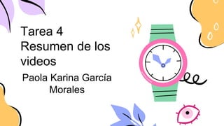 Tarea 4
Resumen de los
videos
Paola Karina García
Morales
 