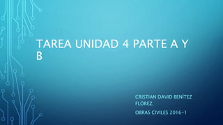 TAREA UNIDAD 4 PARTE A Y
B
CRISTIAN DAVID BENÍTEZ
FLÓREZ.
OBRAS CIVILES 2016-1
 