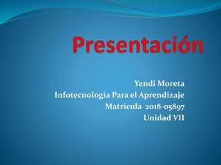 Yendi Moreta
Infotecnologia Para el Aprendizaje
Matricula 2018-05897
Unidad VII
 
