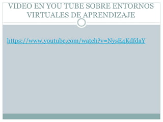 VIDEO EN YOU TUBE SOBRE ENTORNOS
VIRTUALES DE APRENDIZAJE
https://www.youtube.com/watch?v=NysE4KdfdaY
 