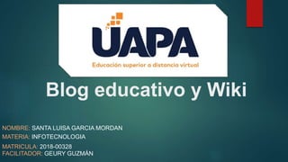 Blog educativo y Wiki
NOMBRE: SANTA LUISA GARCIA MORDAN
MATERIA: INFOTECNOLOGIA
MATRICULA: 2018-00328
FACILITADOR: GEURY GUZMÁN
 