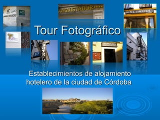 Tour FotográficoTour Fotográfico
Establecimientos de alojamientoEstablecimientos de alojamiento
hotelero de la ciudad de Córdobahotelero de la ciudad de Córdoba
 