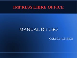 IMPRESS LIBRE OFFICE
MANUAL DE USO
CARLOS ALMEIDA
 