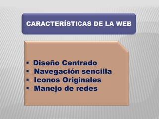 CARACTERÍSTICAS DE LA WEB




   Diseño Centrado
   Navegación sencilla
   Iconos Originales
   Manejo de redes
 