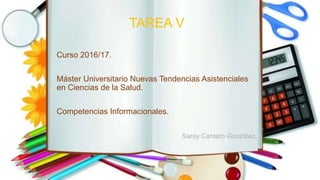 TAREA V
Curso 2016/17.
Máster Universitario Nuevas Tendencias Asistenciales
en Ciencias de la Salud.
Competencias Informacionales.
Saray Cantero González.
 