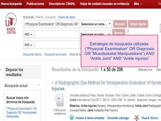 Estrategia de búsqueda utilizada:
(“Physycal Examination” OR Diagnosis
OR “Musclesketal Manipulations”) AND
“Ankle Joint” AND “Ankle injuries”
 