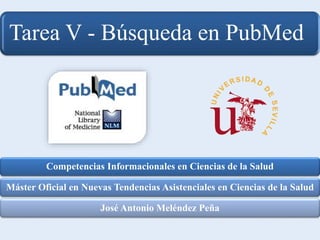 Competencias Informacionales en Ciencias de la Salud
Máster Oficial en Nuevas Tendencias Asistenciales en Ciencias de la Salud
José Antonio Meléndez Peña
Tarea V - Búsqueda en PubMed
 