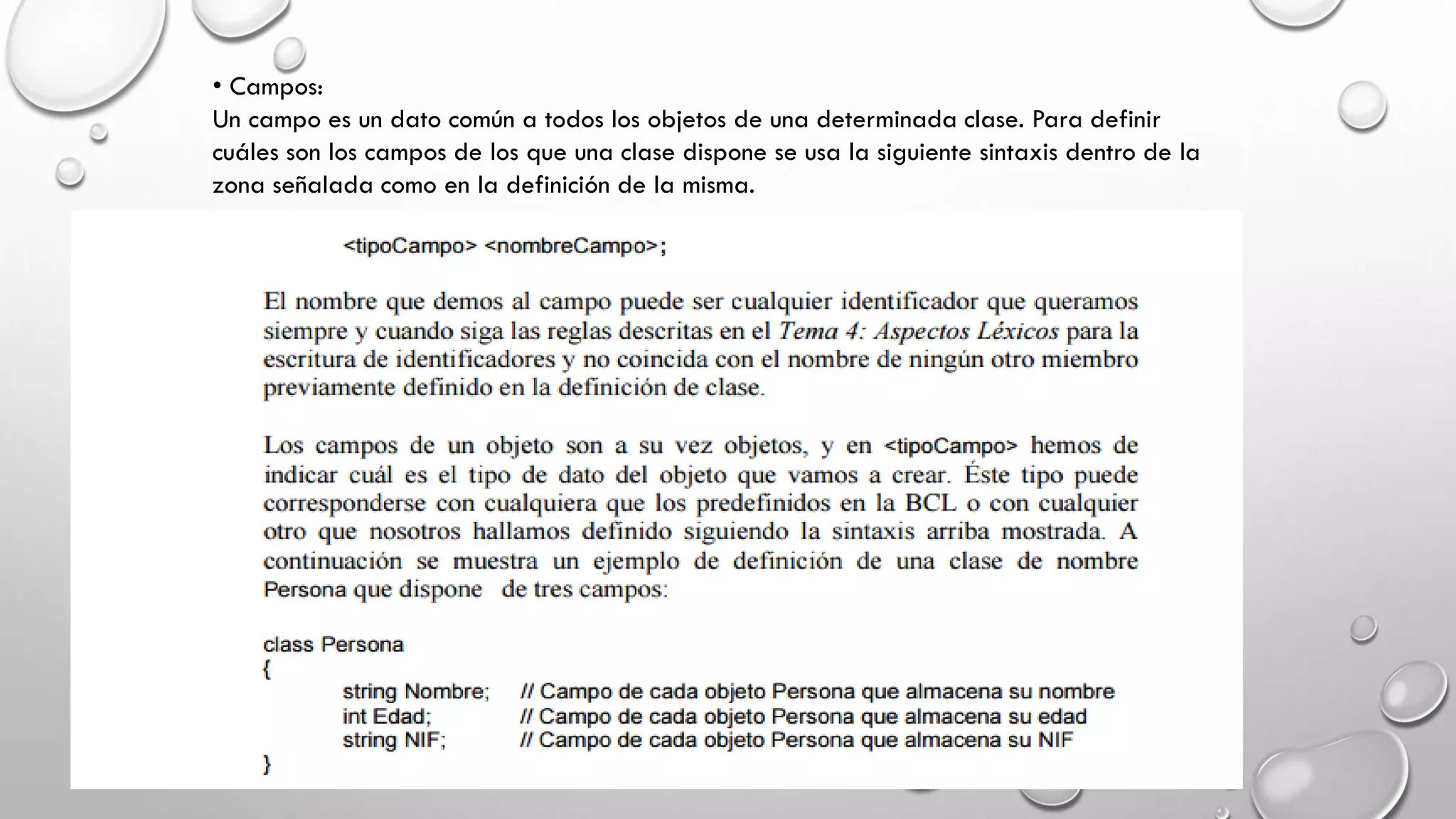 • Campos:
Un campo es un dato común a todos los objetos de una determinada clase. Para definir
cuáles son los campos de los que una clase dispone se usa la siguiente sintaxis dentro de la
zona señalada como en la definición de la misma.
 