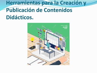 Herramientas para la Creación y
Publicación de Contenidos
Didácticos.
 