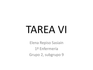 TAREA VI
Elena Repiso Sasiain
1º Enfermería
Grupo 2, subgrupo 9
 