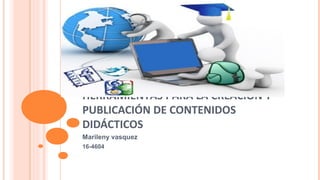 HERRAMIENTAS PARA LA CREACIÓN Y
PUBLICACIÓN DE CONTENIDOS
DIDÁCTICOS
Marileny vasquez
16-4604
 