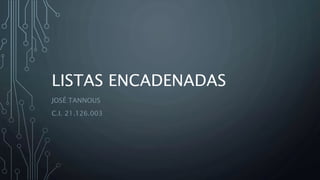 LISTAS ENCADENADAS
JOSÉ TANNOUS
C.I. 21.126.003
 