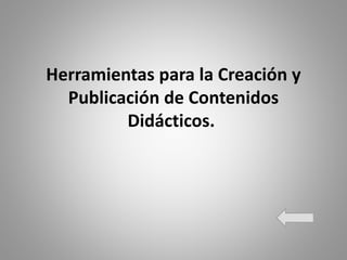 Herramientas para la Creación y
Publicación de Contenidos
Didácticos.
 