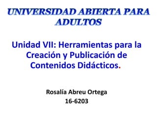 Unidad VII: Herramientas para la
Creación y Publicación de
Contenidos Didácticos.
Rosalía Abreu Ortega
16-6203
 