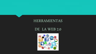 HERRAMIENTAS
DE LA WEB 2.0
 