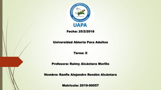 Fecha: 25/2/2018
Universidad Abierta Para Adultos
Tarea: X
Profesora: Raimy Alcántara Morillo
Nombre: Ranfis Alejandro Rondón Alcántara
Matricula: 2019-00057
 