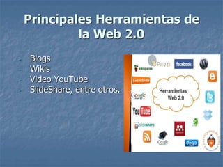 Principales Herramientas de
la Web 2.0
- Blogs
- Wikis
- Video YouTube
- SlideShare, entre otros.
 