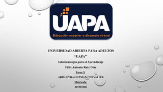 UNIVERSIDAD ABIERTA PARAADULTOS
“UAPA”
Infotecnología para el Aprendizaje
Félix Antonio Ruiz Díaz
Tarea X
ARISLEYDA GUZMÁN CHEVALIER
Matrícula:
201901186
 