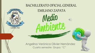Angelina Verónica Olivier Hernández
Cuarto semestre Grupo: “C”
BACHILLERATO OFICIAL GENERAL
EMILIANO ZAPATA
 