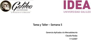 Tarea y Taller – Semana 5
Gerencia Aplicada a la Mercadotecnia
Claudia Rodas
11122007
 