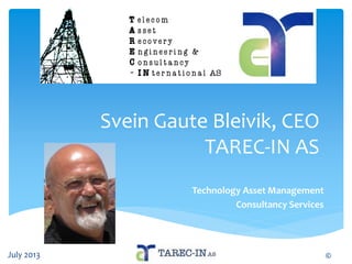 Svein Gaute Bleivik, CEO
TAREC-IN AS
Technology Asset Management
Consultancy Services
July 2013 ©
 