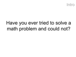 Have you ever tried to solve a math problem and could not? 
Intro  