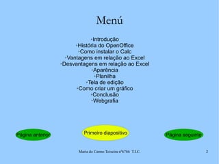 Menú Introdução História do OpenOffice Como instalar o Calc Vantagens em relação ao Excel Desvantagens em relação ao Excel Aparência Planilha Tela de edição Como criar um gráfico Conclusão Webgrafia Página seguinte Página anterior Primeiro diapositivo 
