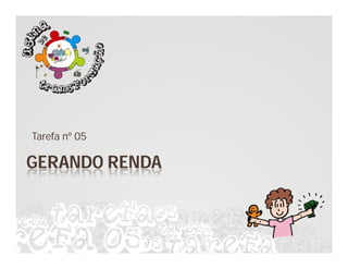 Tarefa nº 05

GERANDO RENDA
 