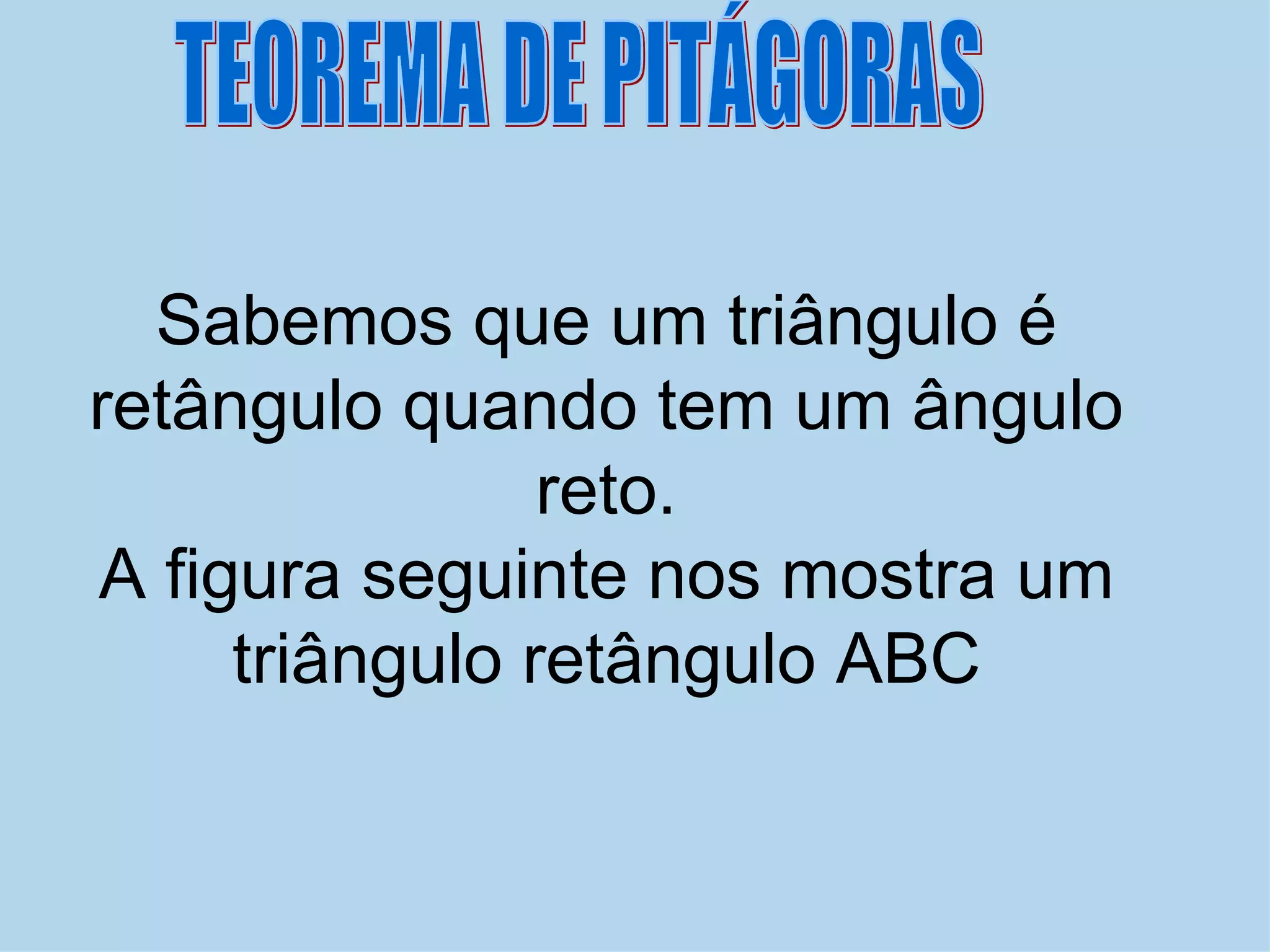 Sabemos que um triângulo é retângulo quando tem um ângulo reto. A figura seguinte nos mostra um triângulo retângulo ABC TEOREMA DE PITÁGORAS