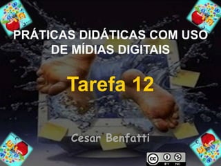 PRÁTICAS DIDÁTICAS COM USO 
DE MÍDIAS DIGITAIS 
Tarefa 12 
Cesar Benfatti 
 